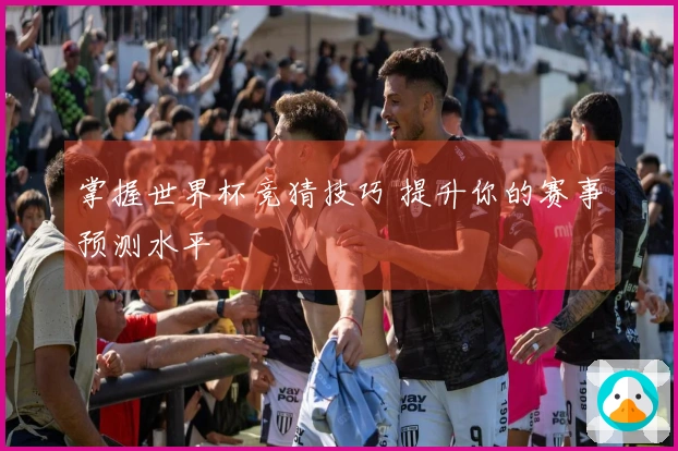 掌握世界杯竞猜技巧 提升你的赛事预测水平