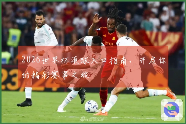 2026世界杯滚球入口指南，开启你的精彩赛事之旅
