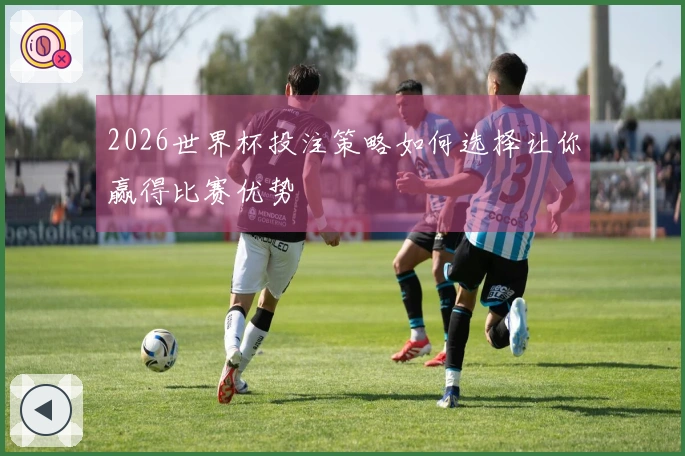 2026世界杯投注策略如何选择让你赢得比赛优势