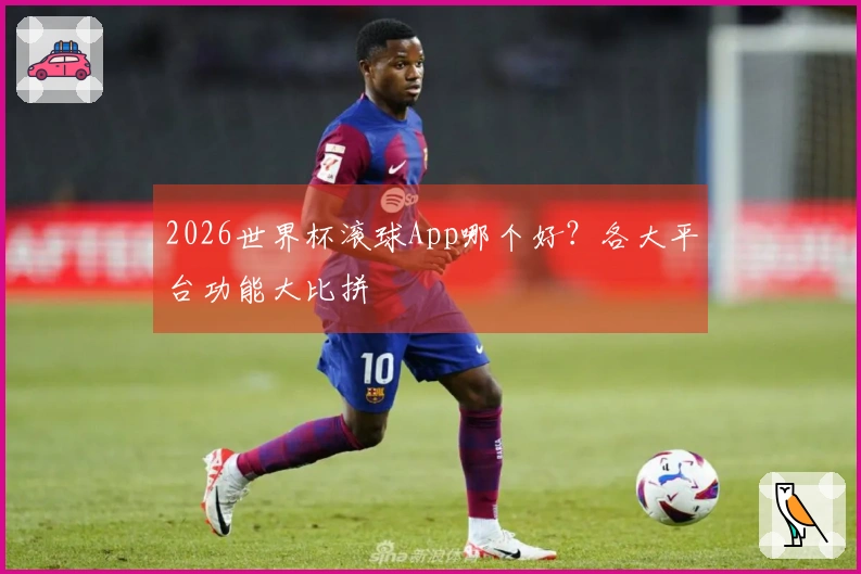 2026世界杯滚球App哪个好？各大平台功能大比拼