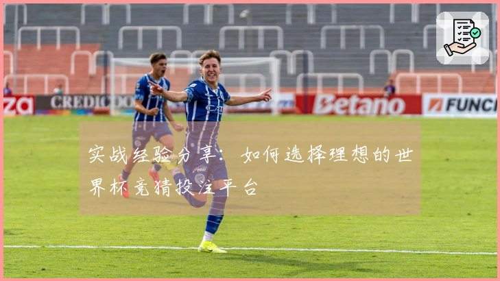 实战经验分享：如何选择理想的世界杯竞猜投注平台