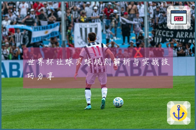 世界杯让球买球规则解析与实战技巧分享