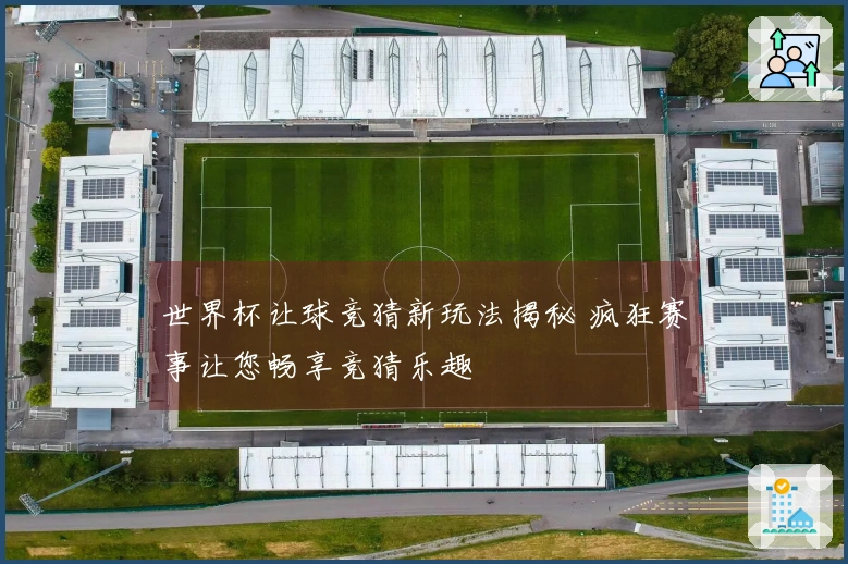 世界杯让球竞猜新玩法揭秘 疯狂赛事让您畅享竞猜乐趣