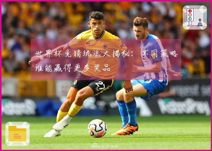 世界杯竞猜玩法大揭秘：不同策略谁能赢得更多奖品
