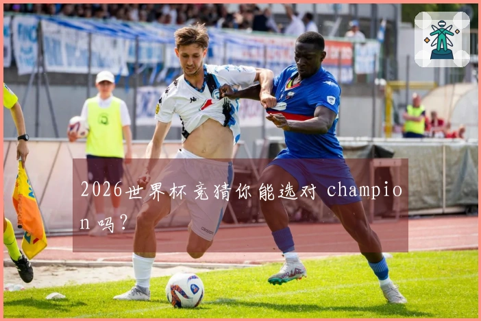 2026世界杯竞猜你能选对 champion 吗？