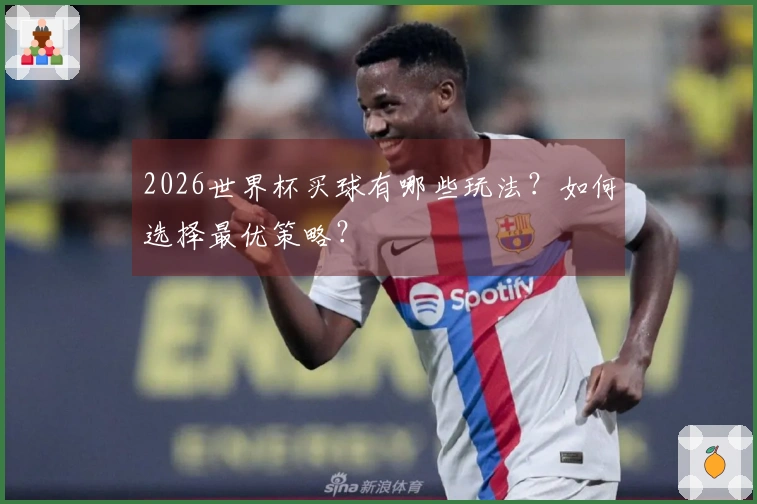 2026世界杯买球有哪些玩法？如何选择最优策略？