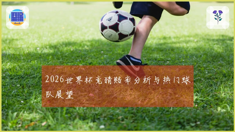 2026世界杯竞猜赔率分析与热门球队展望
