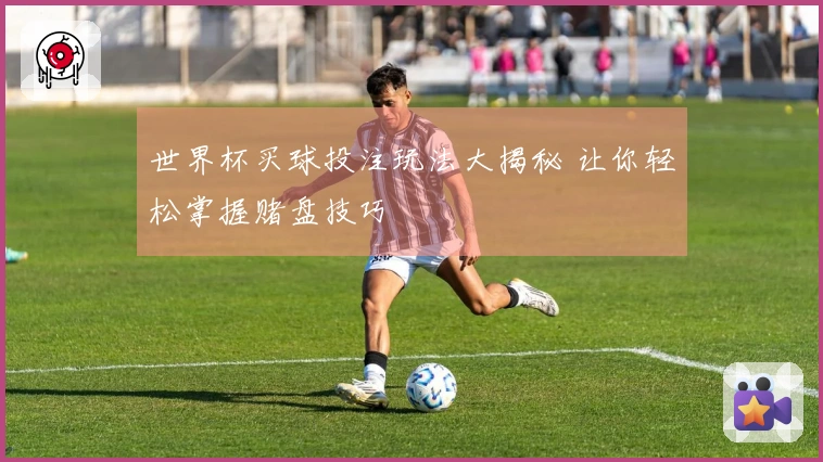 世界杯买球投注玩法大揭秘 让你轻松掌握赌盘技巧