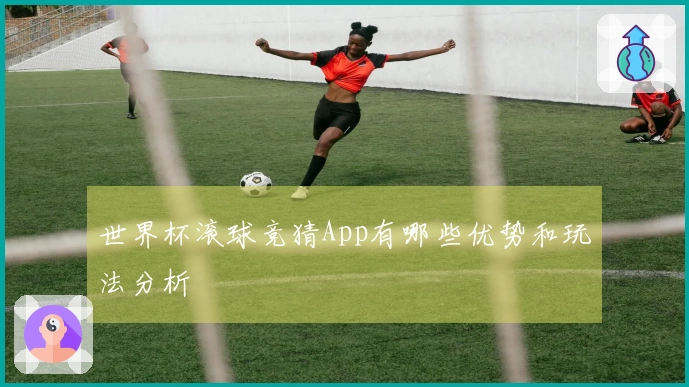 世界杯滚球竞猜App有哪些优势和玩法分析