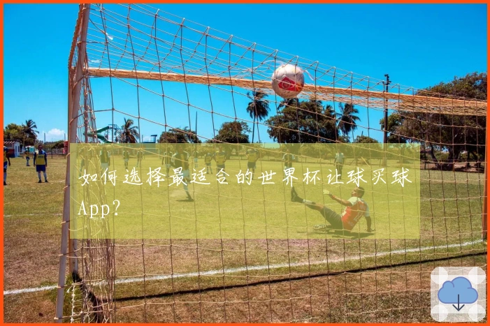 如何选择最适合的世界杯让球买球App？