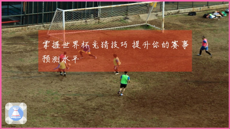 掌握世界杯竞猜技巧 提升你的赛事预测水平