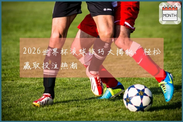 2026世界杯滚球技巧大揭秘，轻松赢取投注热潮