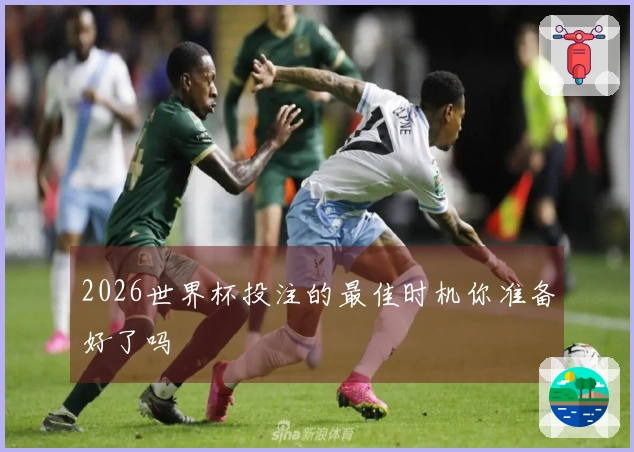 2026世界杯投注的最佳时机你准备好了吗