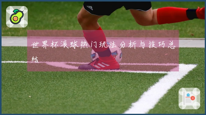 世界杯滚球热门玩法分析与技巧总结