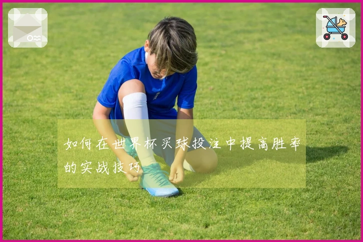 如何在世界杯买球投注中提高胜率的实战技巧