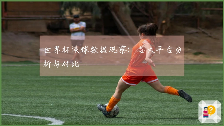 世界杯滚球数据观察：各大平台分析与对比