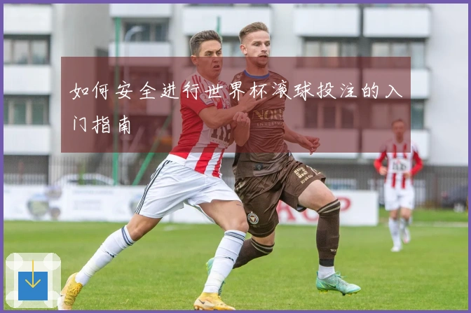 如何安全进行世界杯滚球投注的入门指南