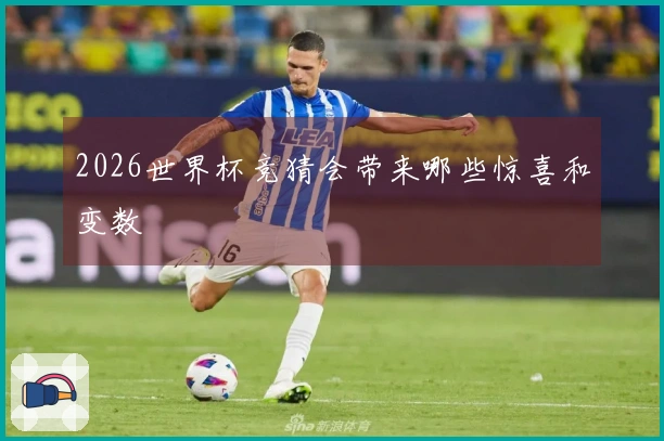 2026世界杯竞猜会带来哪些惊喜和变数