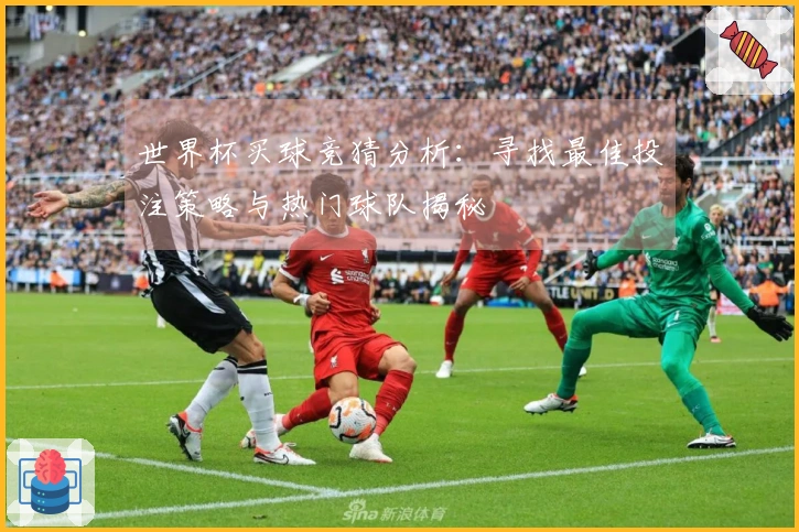 世界杯买球竞猜分析：寻找最佳投注策略与热门球队揭秘