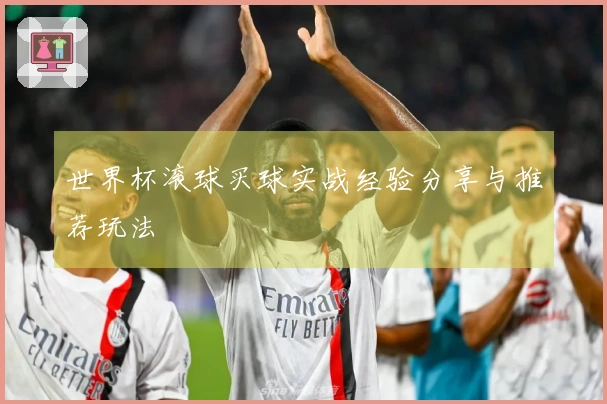 世界杯滚球买球实战经验分享与推荐玩法