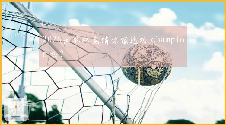 2026世界杯竞猜你能选对 champion 吗？
