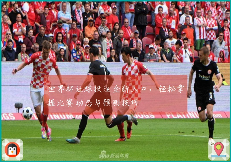 世界杯让球投注全新入口，轻松掌握比赛动态与预测技巧