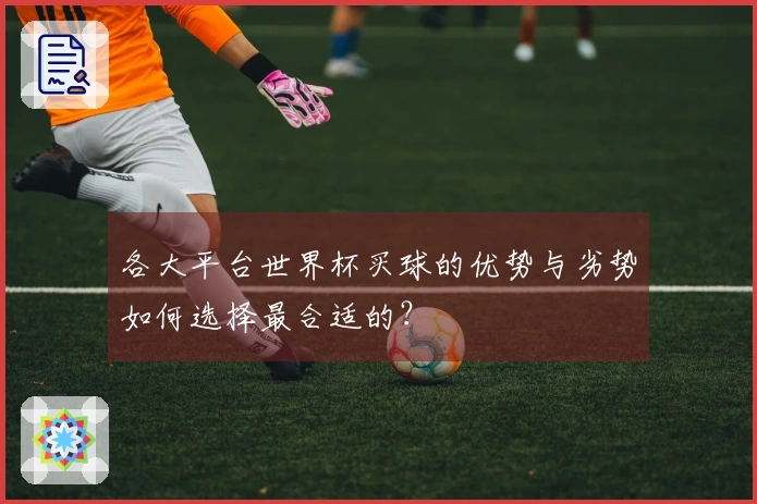 各大平台世界杯买球的优势与劣势如何选择最合适的？
